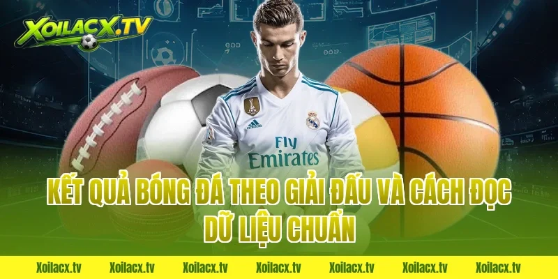 Kết quả bóng đá theo giải đấu và cách đọc dữ liệu chuẩn
