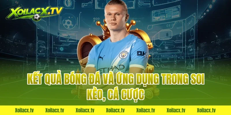 Kết quả bóng đá và ứng dụng trong soi kèo, cá cược