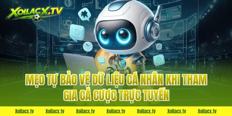 Mẹo tự bảo vệ dữ liệu cá nhân khi tham gia cá cược trực tuyến
