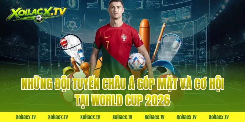 Những Đội Tuyển Châu Á Góp Mặt Và Cơ Hội Tại World Cup 2026