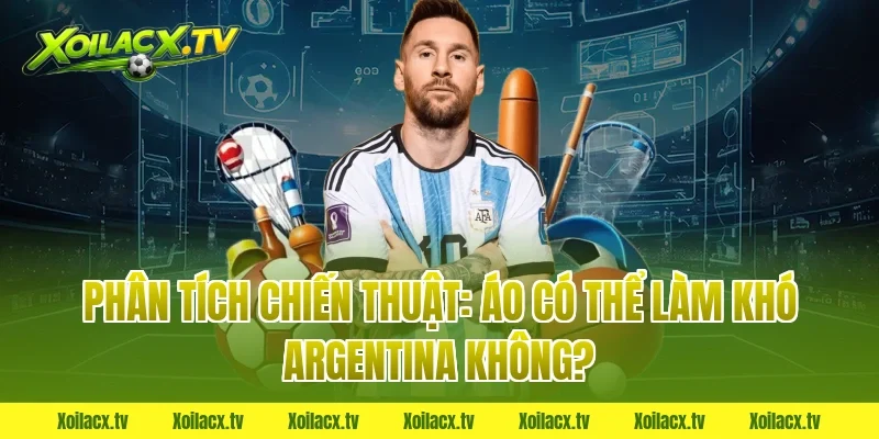 Phân tích chiến thuật: Áo có thể làm khó Argentina không?