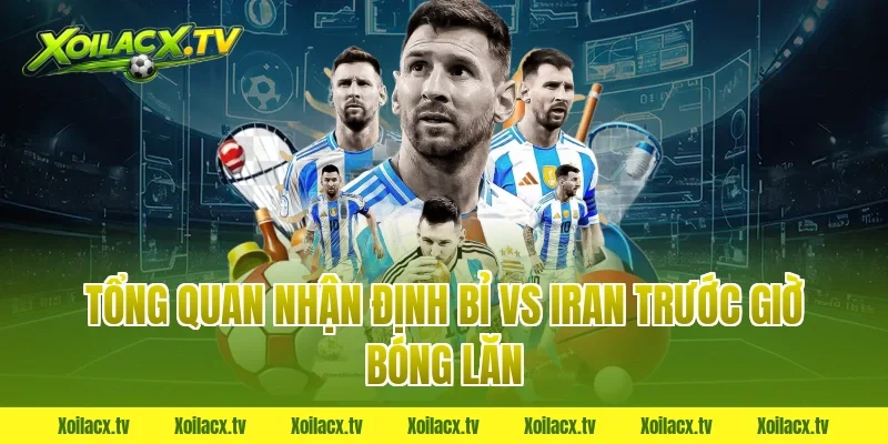 Tổng quan nhận định bỉ vs iran trước giờ bóng lăn