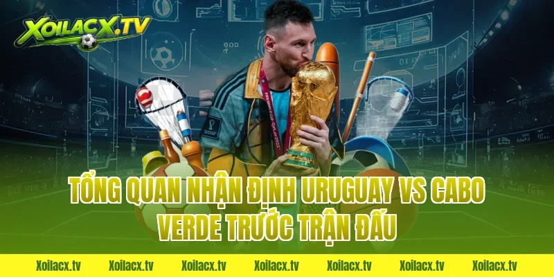 Tổng quan nhận định uruguay vs cabo verde trước trận đấu