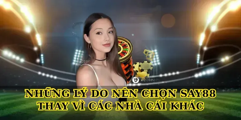 Những Lý Do Nên Chọn Say88 Thay Vì Các Nhà Cái Khác