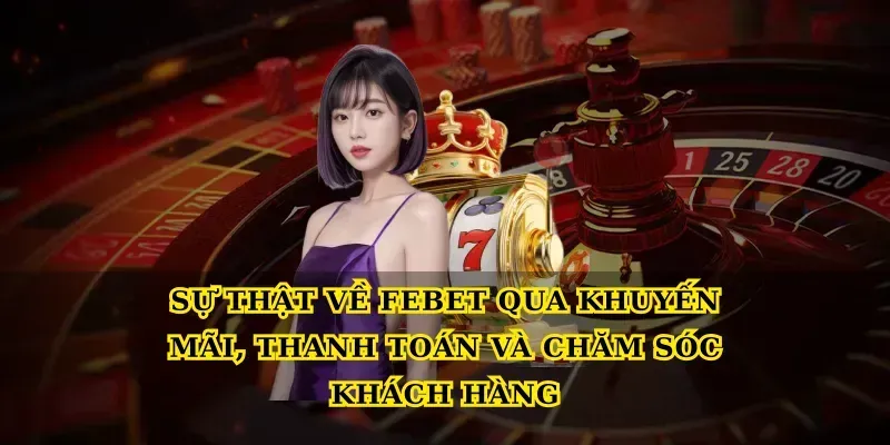 Sự thật về febet qua khuyến mãi, thanh toán và chăm sóc khách hàng